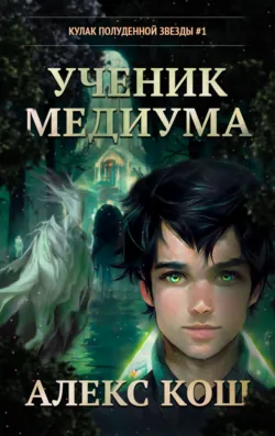 Кулак Полуденной Звезды. Ученик медиума - Алекс Кош