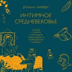 Интимное средневековье. Истории о страсти и целомудрии, поясах верности и приворотных снадобьях - Розали Гилберт