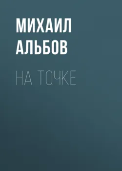 На точке - Михаил Альбов