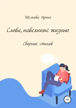Слова, навеянные жизнью. Сборник стихов - Ирина Щелкова