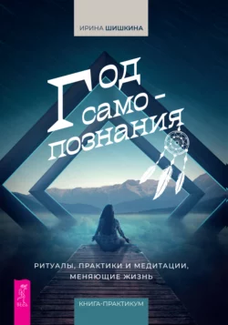 Год самопознания. Ритуалы, практики и медитации, меняющие жизнь, Ирина Шишкина
