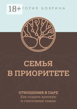Семья в приоритете. Управление семьей как главным проектом в жизни, аудиокнига Виктории Бояриной. ISDN67063968