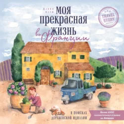 Моя прекрасная жизнь во Франции. В поисках деревенской идиллии - Жанин Марш