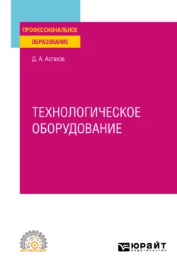 Технологическое оборудование. Учебное пособие для СПО - Дмитрий Астахов