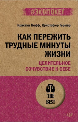 Как пережить трудные минуты жизни. Целительное сочувствие к себе - Кристин Нефф Как пережить трудные минуты жизни. Целительное сочувствие к себе - Кристин Нефф