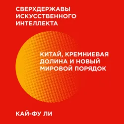 Сверхдержавы искусственного интеллекта. Китай, Кремниевая долина и новый мировой порядок - Кай-фу Ли