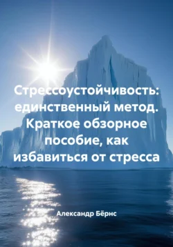 Стрессоустойчивость: единственный метод. Краткое обзорное пособие  как избавиться от стресса Александр Бёрнс