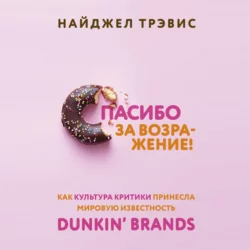 Спасибо за возражение! Как культура критики принесла мировую известность Dunkin’ Brands - Найджел Трэвис Спасибо за возражение! Как культура критики принесла мировую известность Dunkin’ Brands - Найджел Трэвис