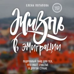 Жизнь в эмиграции. Как найти себя в другой стране и стать счастливой Елена Потапова