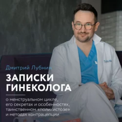 Записки гинеколога: о менструальном цикле  его секретах и особенностях  таинственном «поликистозе» и методах контрацепции Дмитрий Лубнин