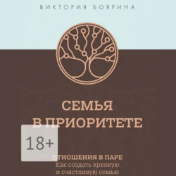 Семья в приоритете. Управление семьей как главным проектом в жизни, аудиокнига Виктории Бояриной. ISDN67063968