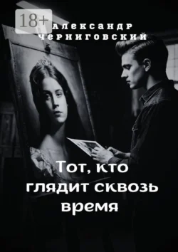 Тот  кто глядит сквозь время Александр Черниговский