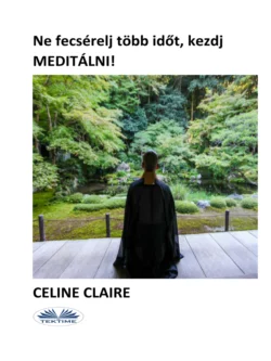 Ne Fecséreldj Több Időt, Kezdj MEDITÁLNI!, Celine Claire Ne Fecséreldj Több Időt, Kezdj MEDITÁLNI!, Celine Claire