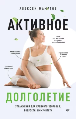 Активное долголетие. Упражнения для крепкого здоровья, бодрости, иммунитета - Алексей Маматов Активное долголетие. Упражнения для крепкого здоровья, бодрости, иммунитета - Алексей Маматов