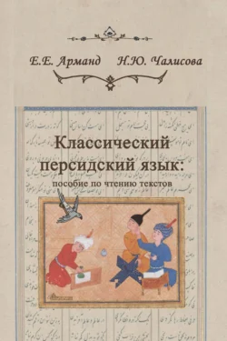 Классический персидский язык: пособие по чтению текстов, Елена Арманд