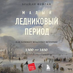 Малый ледниковый период. Как климат изменил историю, 1300–1850 - Брайан Фейган Малый ледниковый период. Как климат изменил историю, 1300–1850 - Брайан Фейган