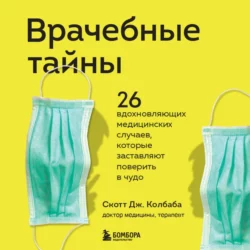 Врачебные тайны. 26 вдохновляющих медицинских случаев  которые заставляют поверить в чудо Скотт Колбаба