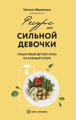 Ресурс для сильной девочки. Пошаговый детокс-план на каждый сезон, Наталия Макиенко