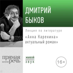 Лекция «„Анна Каренина“ – актуальный роман» - Дмитрий Быков Лекция «„Анна Каренина“ – актуальный роман» - Дмитрий Быков
