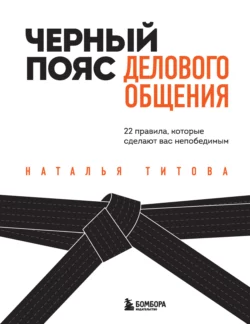 Черный пояс делового общения. 22 правила  которые сделают вас непобедимым Наталья Титова