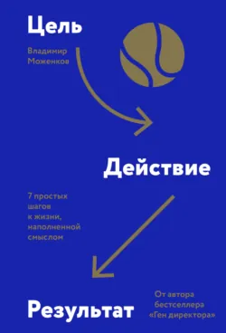 Цель-Действие-Результат. 7 простых шагов к жизни, наполненной смыслом - Владимир Моженков