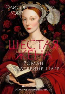 Шестая жена. Роман о Екатерине Парр, аудиокнига Элисон Уэйр. ISDN66876118