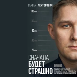 Сначала будет страшно. 7 жизней, которые мне пришлось прожить, чтобы стать настоящим предпринимателем, аудиокнига Сергея Лекторовича. ISDN66892203