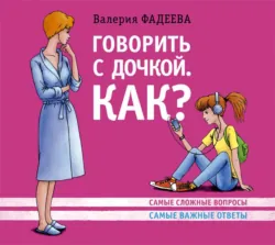 Говорить с дочкой. Как? Самые сложные вопросы. Самые важные ответы, Валерия Фадеева