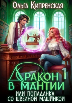 Дракон в мантии или попаданка со швейной машинкой, Ольга Кипренская