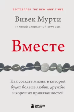 Вместе. Как создать жизнь, в которой будет больше любви, дружбы и хороших привязанностей, Вивек Мурти
