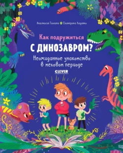 Как подружиться с динозавром? Неожиданное знакомство в меловом периоде Екатерина Ладатко и Анастасия Галкина