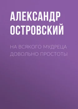 На всякого мудреца довольно простоты - Александр Островский На всякого мудреца довольно простоты - Александр Островский