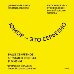 Юмор – это серьезно. Ваше секретное оружие в бизнесе и жизни - Дженнифер Аакер