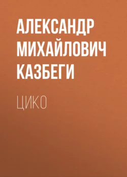 Цико, аудиокнига Александра Михайловича Казбеги. ISDN63989637