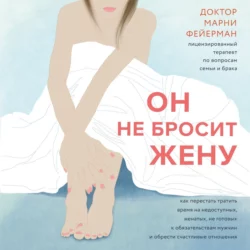 Он не бросит жену. Как перестать тратить время на недоступных, женатых, не готовых к обязательствам мужчин и обрести счастливые отношения - Марни Фейерман