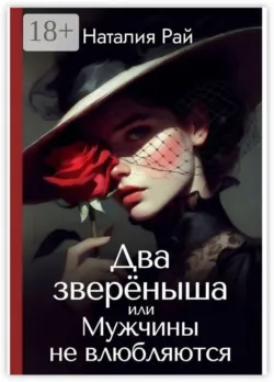 Два зверёныша, или Мужчины не влюбляются - Наталия Рай