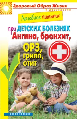 Лечебное питание при детских болезнях. Ангина, бронхит, ОРЗ, грипп, отит - Сборник