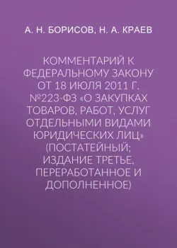 Комментарий к Федеральному закону от 18 июля 2011 г. №223-ФЗ «О закупках товаров, работ, услуг отдельными видами юридических лиц» (постатейный; издание третье, переработанное и дополненное) - Александр Борисов