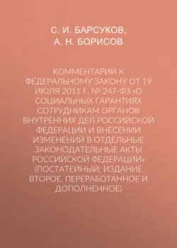 Комментарий к Федеральному закону от 19 июля 2011 г. № 247-ФЗ «О социальных гарантиях сотрудникам органов внутренних дел Российской Федерации и внесении изменений в отдельные законодательные акты Российской Федерации» (постатейный; издание второе, переработанное и дополненное) - Александр Борисов