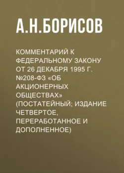 Комментарий к Федеральному закону от 26 декабря 1995 г. №208-ФЗ «Об акционерных обществах» (постатейный; издание четвертое, переработанное и дополненное) - Александр Борисов