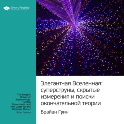 Ключевые идеи книги: Элегантная Вселенная. Cуперструны, скрытые измерения и поиски окончательной теории. Брайан Грин - Smart Reading
