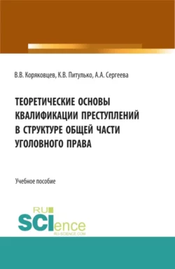 Теоретические основы квалификации преступлений в структуре общей части уголовного права. (Бакалавриат, Магистратура, Специалитет). Учебное пособие. - Вячеслав Коряковцев
