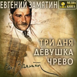 Три дня. Девушка. Чрево - Евгений Замятин Три дня. Девушка. Чрево - Евгений Замятин