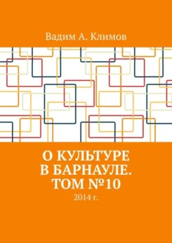 О культуре в Барнауле. Том №10. 2014 г. - Вадим Климов