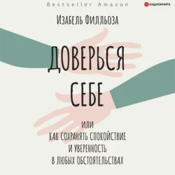 Доверься себе  или Как сохранять спокойствие и уверенность в любых обстоятельствах Изабель Филльоза