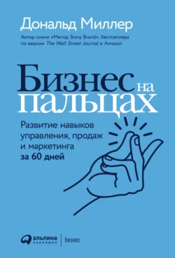 Бизнес на пальцах. Развитие навыков управления, продаж и маркетинга за 60 дней, Дональд Миллер