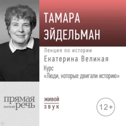 Лекция «Екатерина Великая» - Тамара Эйдельман Лекция «Екатерина Великая» - Тамара Эйдельман