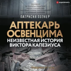 Аптекарь Освенцима. Неизвестная история Виктора Капезиуса Патрисия Познер