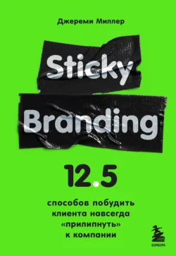 Sticky Branding. 12,5 способов побудить клиента навсегда «прилипнуть» к компании, Джереми Миллер
