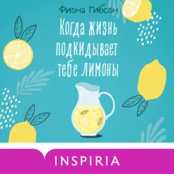 Когда жизнь подкидывает тебе лимоны - Фиона Гибсон